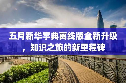五月新華字典離線版全新升級，知識之旅的新里程碑