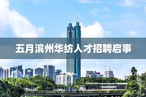 五月濱州華紡人才招聘啟事