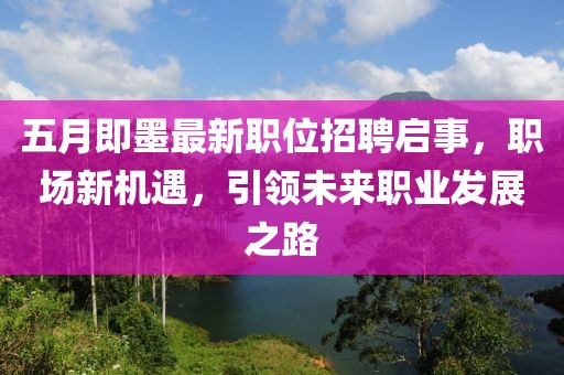 五月即墨最新職位招聘啟事，職場新機遇，引領(lǐng)未來職業(yè)發(fā)展之路