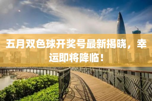 五月雙色球開獎號最新揭曉，幸運即將降臨！