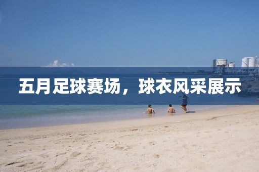 五月足球賽場，球衣風采展示
