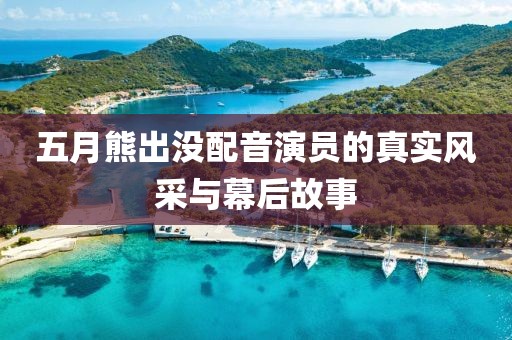 五月熊出沒配音演員的真實風采與幕后故事