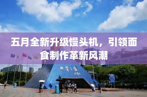 五月全新升級饅頭機，引領(lǐng)面食制作革新風(fēng)潮
