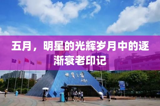 五月，明星的光輝歲月中的逐漸衰老印記