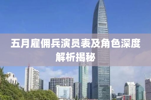 五月雇傭兵演員表及角色深度解析揭秘
