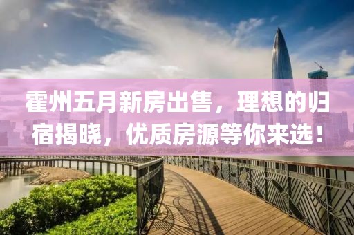 霍州五月新房出售，理想的歸宿揭曉，優(yōu)質(zhì)房源等你來(lái)選！
