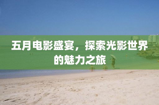 五月電影盛宴，探索光影世界的魅力之旅