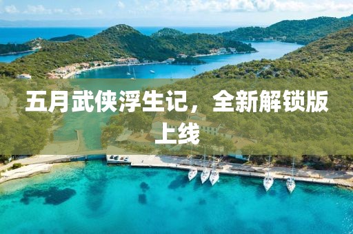 五月武俠浮生記，全新解鎖版上線