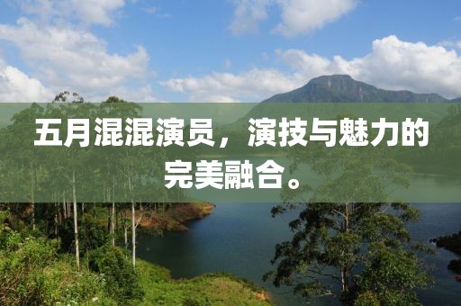 五月混混演員，演技與魅力的完美融合。