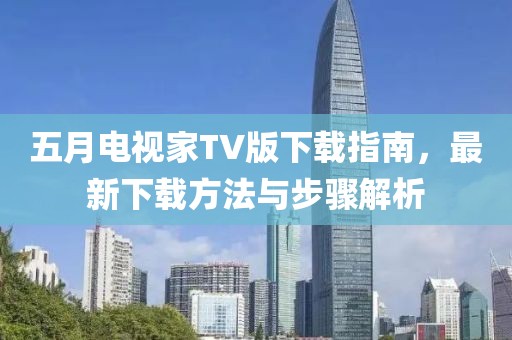 五月電視家TV版下載指南，最新下載方法與步驟解析
