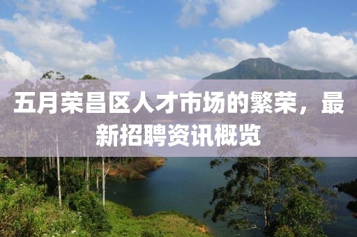 五月榮昌區(qū)人才市場的繁榮，最新招聘資訊概覽