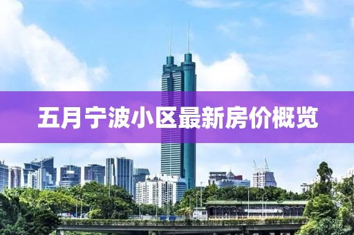 五月寧波小區(qū)最新房?jī)r(jià)概覽