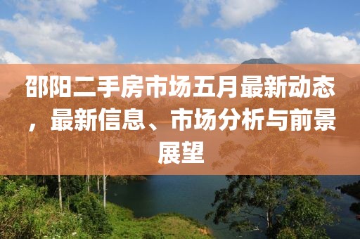 邵陽二手房市場五月最新動態(tài)，最新信息、市場分析與前景展望
