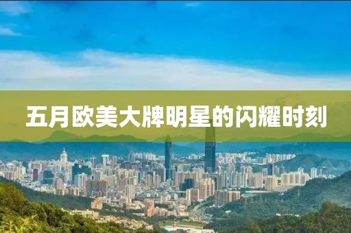 五月歐美大牌明星的閃耀時刻