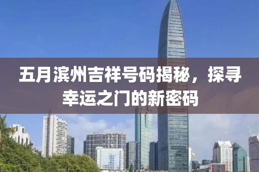 五月濱州吉祥號碼揭秘，探尋幸運(yùn)之門的新密碼