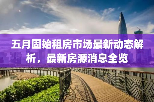 五月固始租房市場最新動態(tài)解析，最新房源消息全覽