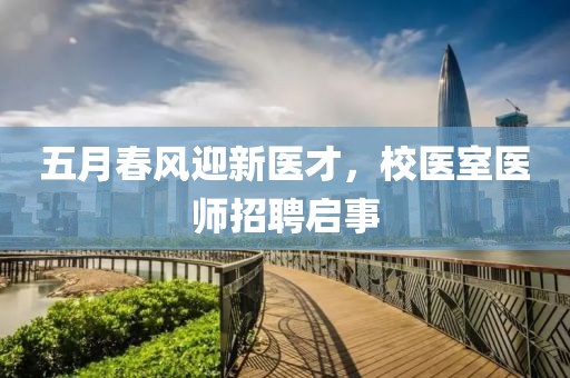 五月春風(fēng)迎新醫(yī)才，校醫(yī)室醫(yī)師招聘啟事