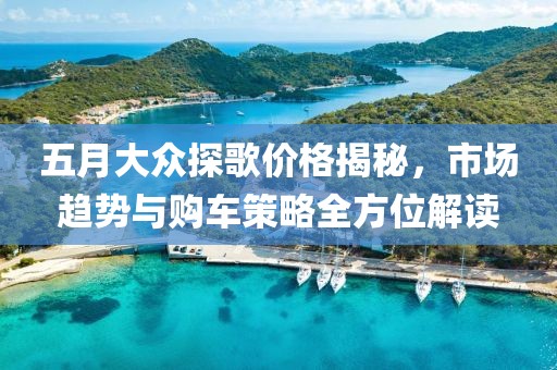 五月大眾探歌價(jià)格揭秘，市場趨勢與購車策略全方位解讀