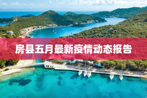 房縣五月最新疫情動(dòng)態(tài)報(bào)告