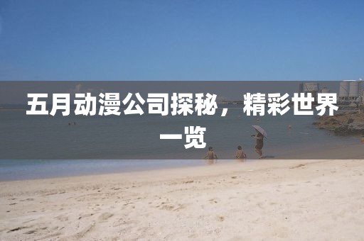 五月動(dòng)漫公司探秘，精彩世界一覽