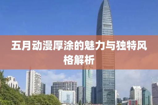 五月動漫厚涂的魅力與獨特風格解析