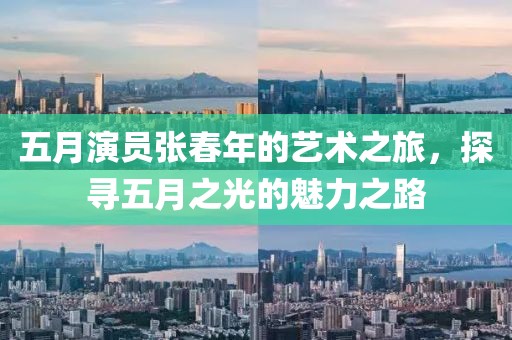 五月演員張春年的藝術(shù)之旅，探尋五月之光的魅力之路