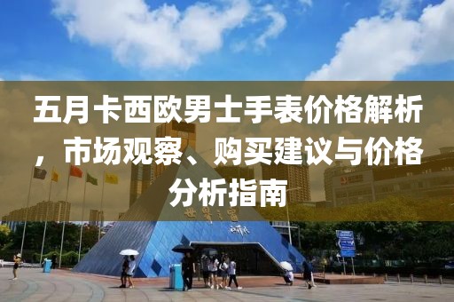 五月卡西歐男士手表價格解析，市場觀察、購買建議與價格分析指南