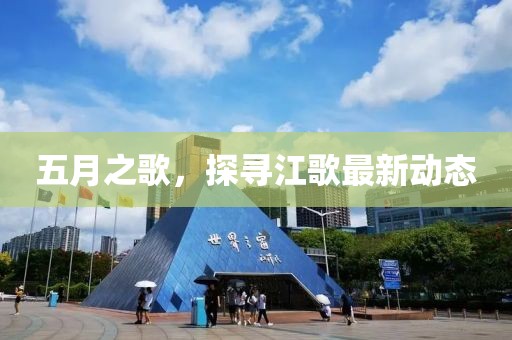 五月之歌，探尋江歌最新動態(tài)