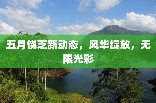 五月饒芝新動(dòng)態(tài)，風(fēng)華綻放，無限光彩