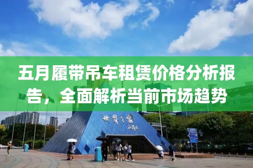 五月履帶吊車租賃價格分析報告，全面解析當(dāng)前市場趨勢