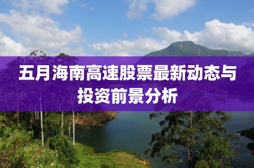 五月海南高速股票最新動(dòng)態(tài)與投資前景分析