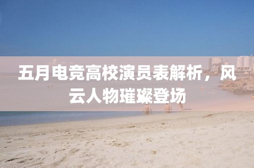五月電競高校演員表解析，風云人物璀璨登場