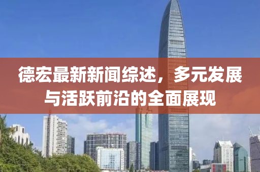 德宏最新新聞綜述，多元發(fā)展與活躍前沿的全面展現(xiàn)