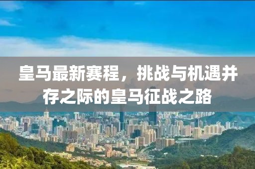皇馬最新賽程，挑戰(zhàn)與機遇并存之際的皇馬征戰(zhàn)之路