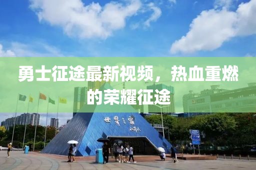 勇士征途最新視頻，熱血重燃的榮耀征途