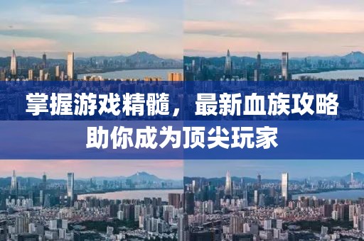 掌握游戲精髓，最新血族攻略助你成為頂尖玩家