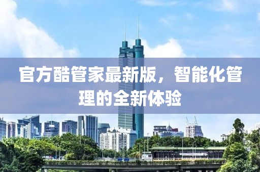 官方酷管家最新版，智能化管理的全新體驗