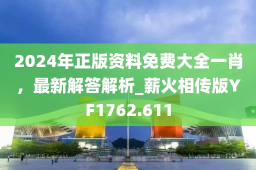 2024年正版資料免費(fèi)大全一肖，最新解答解析_薪火相傳版YF1762.611