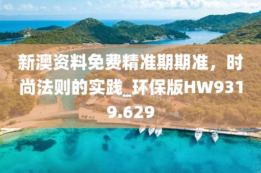 新澳資料免費精準期期準，時尚法則的實踐_環(huán)保版HW9319.629