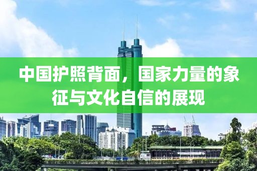 中國(guó)護(hù)照背面，國(guó)家力量的象征與文化自信的展現(xiàn)