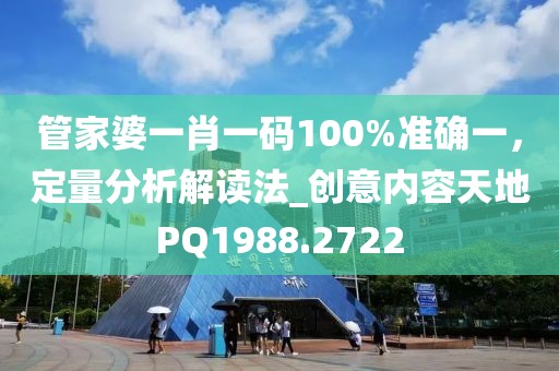 管家婆一肖一碼100%準(zhǔn)確一，定量分析解讀法_創(chuàng)意內(nèi)容天地PQ1988.2722