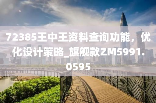 72385王中王資料查詢功能，優(yōu)化設(shè)計(jì)策略_旗艦款ZM5991.0595