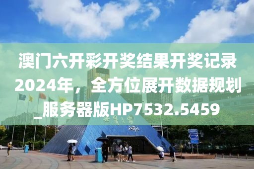 澳門六開彩開獎(jiǎng)結(jié)果開獎(jiǎng)記錄2024年，全方位展開數(shù)據(jù)規(guī)劃_服務(wù)器版HP7532.5459