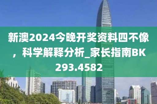 新澳2024今晚開獎資料四不像，科學(xué)解釋分析_家長指南BK293.4582