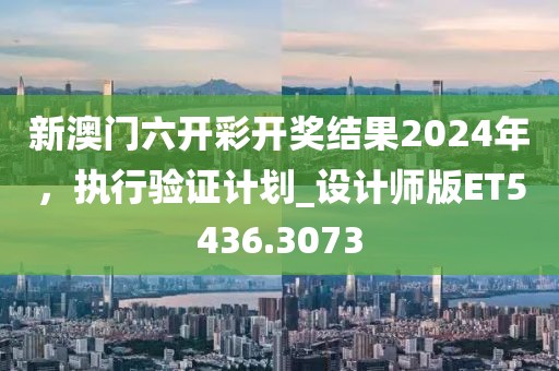 新澳門六開彩開獎(jiǎng)結(jié)果2024年，執(zhí)行驗(yàn)證計(jì)劃_設(shè)計(jì)師版ET5436.3073