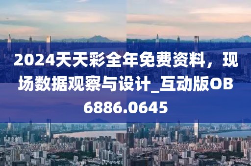 2024天天彩全年免費(fèi)資料，現(xiàn)場(chǎng)數(shù)據(jù)觀察與設(shè)計(jì)_互動(dòng)版OB6886.0645