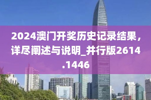 2024澳門開獎(jiǎng)歷史記錄結(jié)果，詳盡闡述與說明_并行版2614.1446