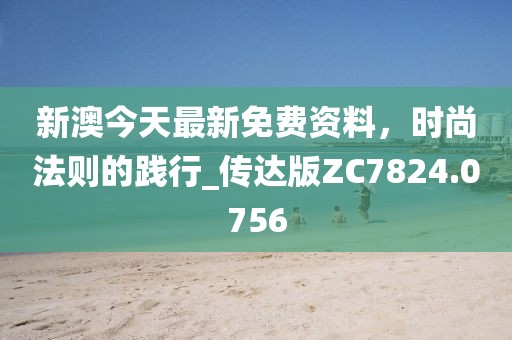 新澳今天最新免費(fèi)資料，時(shí)尚法則的踐行_傳達(dá)版ZC7824.0756