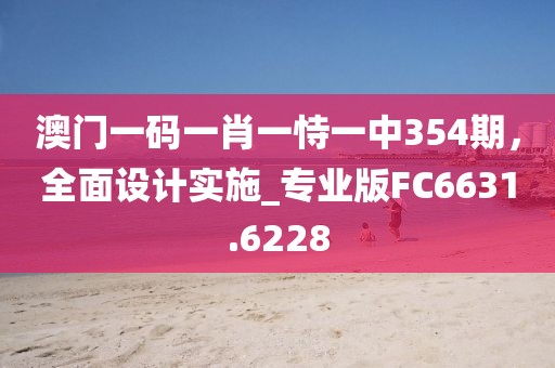 澳門一碼一肖一恃一中354期，全面設(shè)計(jì)實(shí)施_專業(yè)版FC6631.6228