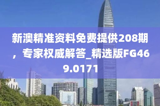 新澳精準(zhǔn)資料免費(fèi)提供208期，專家權(quán)威解答_精選版FG469.0171